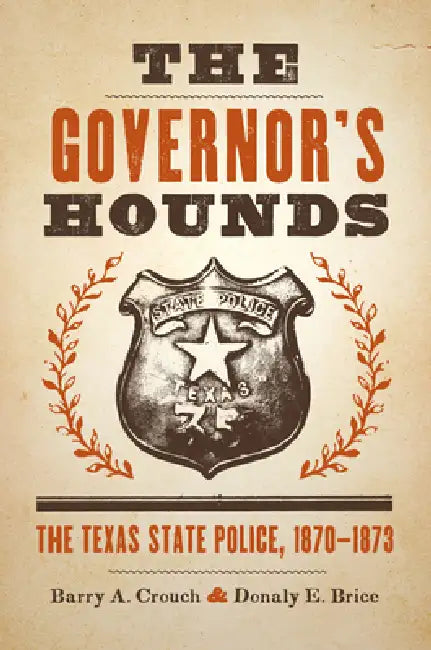 The Governor's Hounds: The Texas State Police, 1870-1873 by Barry a. Crouch