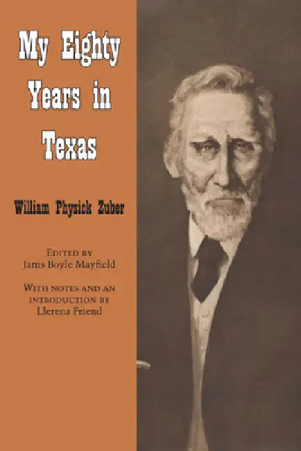 My Eighty Years in Texas by William Physick Zuber, Janis Boyle Mayfield, Llerena Friend