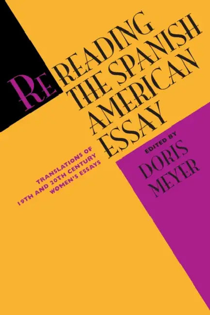 Rereading the Spanish American Essay: Translations of 19th and 20th Century Women's Essays by Doris Meyer