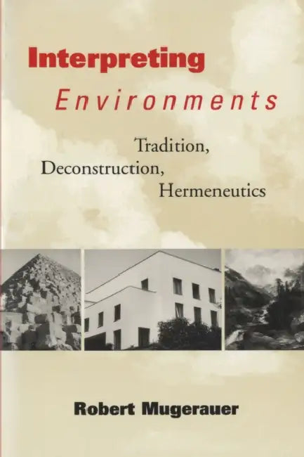 Interpreting Environments: Tradition, Deconstruction, Hermeneutics by Robert Mugerauer