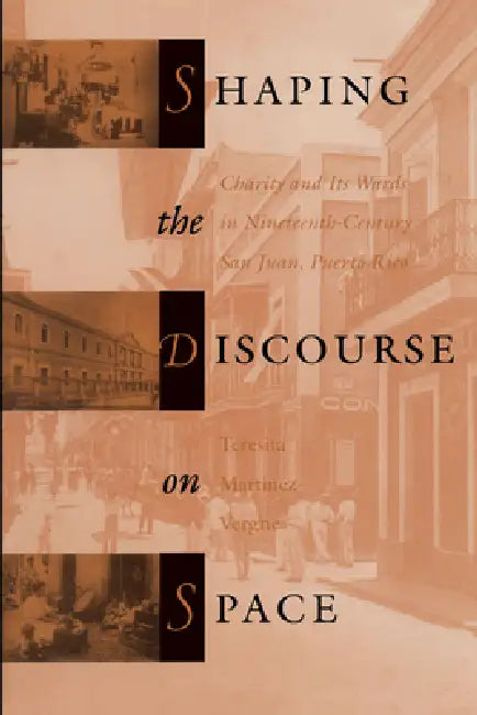 Shaping the Discourse on Space: Charity and Its Wards in 19th-Century San Juan, Puerto Rico by Teresita Martínez-Vergne