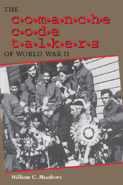 The Comanche Code Talkers of World War II by William C. Meadows