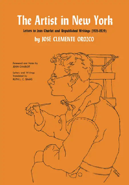 The Artist in New York: Letters to Jean Charlot and Unpublished Writings, 1925-1929. by José Clemente Orozco, Ruth L. C. Simms