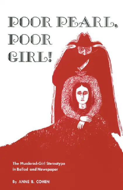 Poor Pearl, Poor Girl!: The Murdered-Girl Stereotype in Ballad and Newspaper by Anne B. Cohen