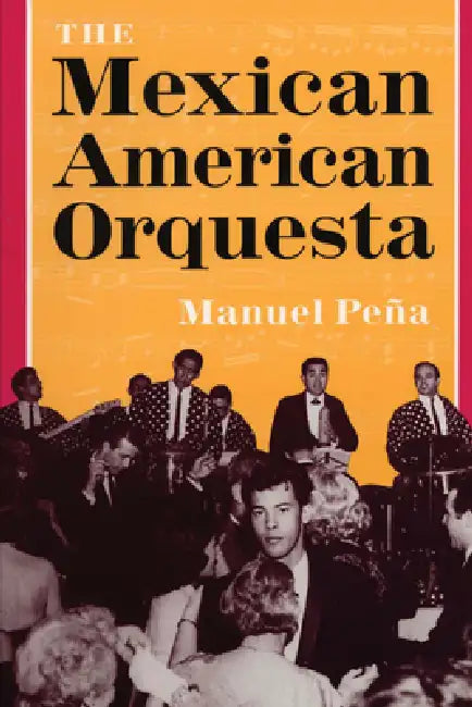 The Mexican American Orquesta: Music, Culture, and the Dialectic of Conflict by Manuel Peña