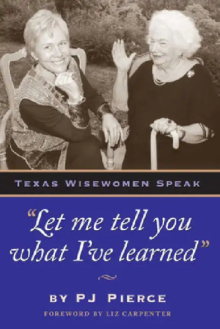 Let me tell you what I've learned: Texas Wisewomen Speak by Pj Pierce