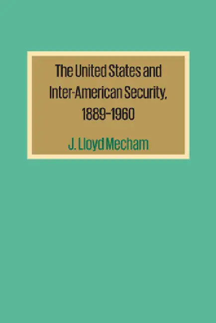 The United States and Inter-American Security, 1889-1960 by J. Lloyd Mecham