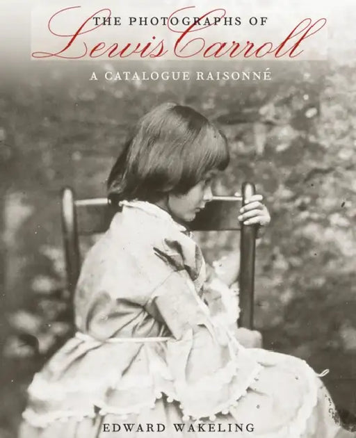 The Photographs of Lewis Carroll: A Catalogue Raisonné by Edward Wakeling, Elisabeth Mead