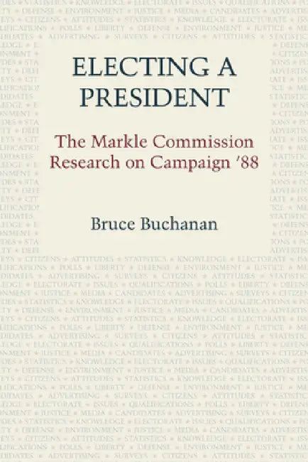 Electing a President: The Markle Commission Research on Campaign '88 by Bruce Buchanan, Lloyd N. Morrisett, Robert M. O'Neil