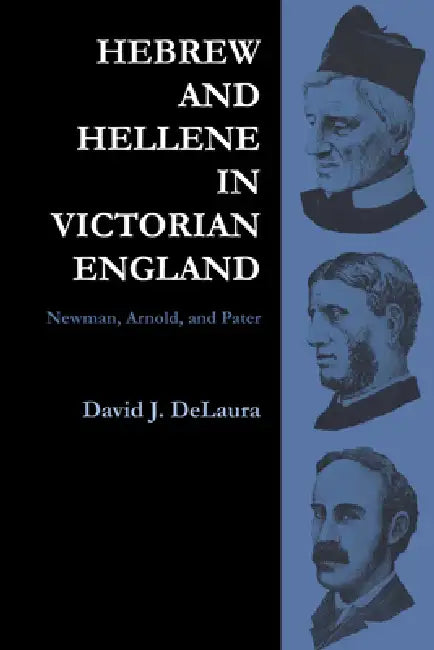 Hebrew and Hellene in Victorian England: Newman, Arnold, and Pater by David Delaura