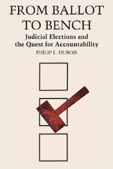 From Ballot to Bench: Judicial Elections and the Quest for Accountability by Philip L. DuBois