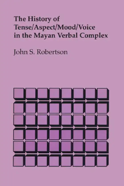 The History of Tense/Aspect/Mood/Voice in the Mayan Verbal Complex by John S. Robertson