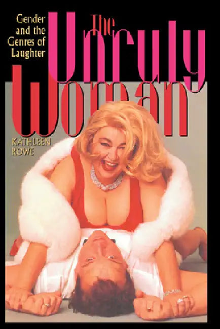 The Unruly Woman: Gender and the Genres of Laughter by Kathleen Rowe Karlyn
