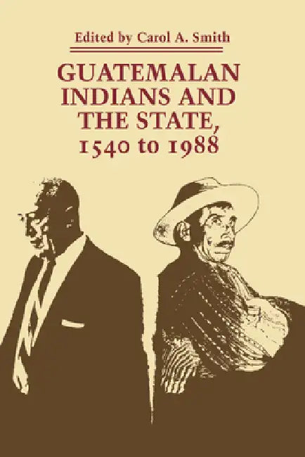 Guatemalan Indians and the State: 1540 to 1988 by Carol a. Smith