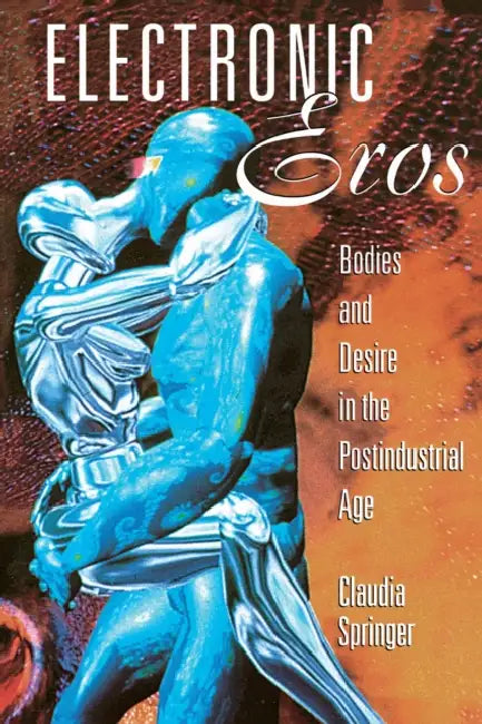 Electronic Eros: Bodies and Desire in the Postindustrial Age by Claudia Springer
