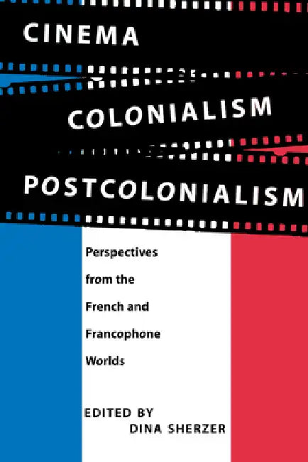 Cinema, Colonialism, Postcolonialism: Perspectives from the French and Francophone Worlds by Dina Sherzer