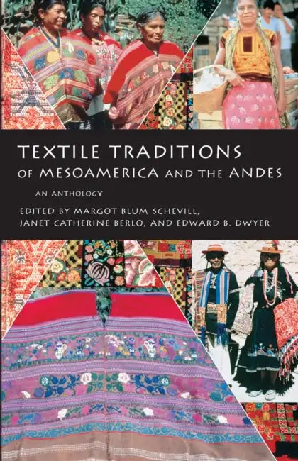 Textile Traditions of Mesoamerica and the Andes: An Anthology by Margot Blum Schevill, Janet Catherine Berlo, Edward B. Dwyer