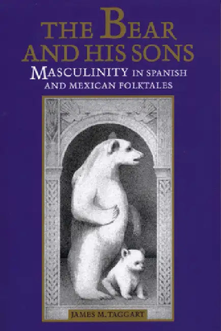 The Bear and His Sons: Masculinity in Spanish and Mexican Folktales by James M. Taggart