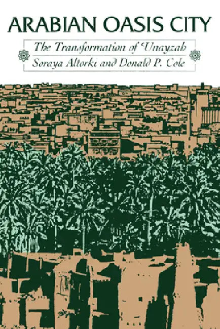 Arabian Oasis City: The Transformation of 'Unayzah by Soraya Altorki