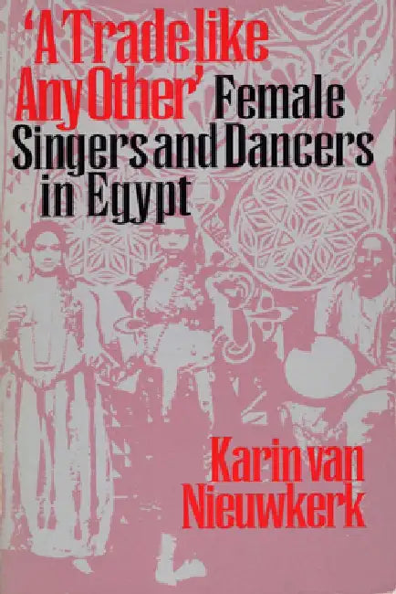 "A Trade Like Any Other": Female Singers and Dancers in Egypt by Karin Van Nieuwkerk