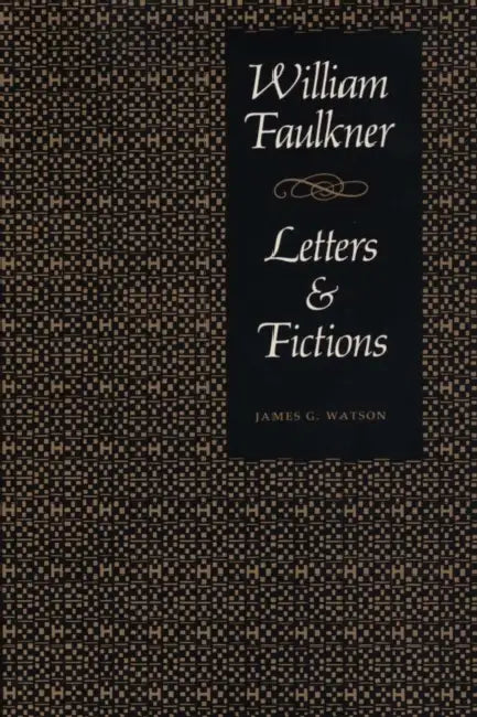 William Faulkner, Letters & Fictions by James G. Watson