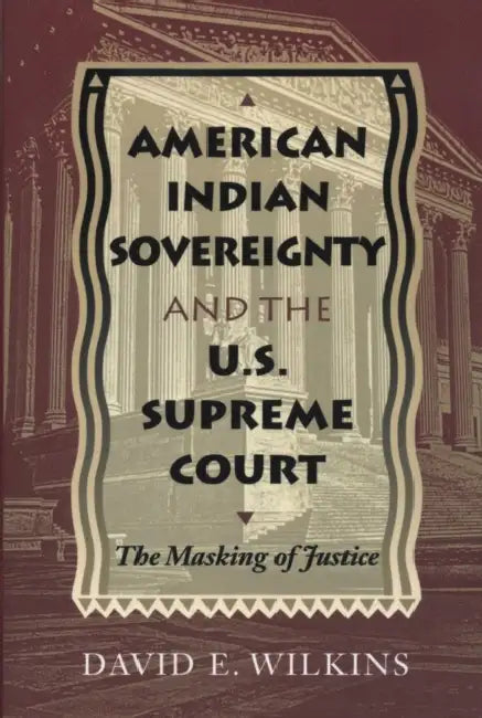 American Indian Sovereignty and the U.S. Supreme Court: The Masking of Justice by David E. Wilkins