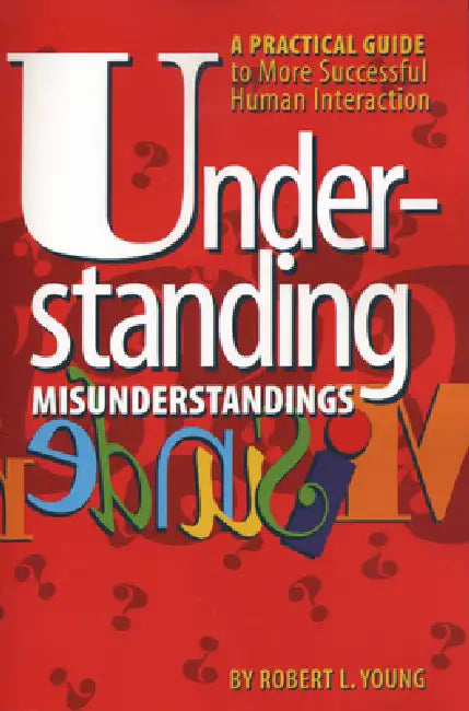 Understanding Misunderstandings: A Practical Guide to More Successful Human Interaction by Robert L. Young