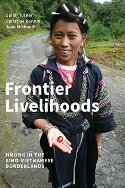 Frontier Livelihoods: Hmong in the Sino-Vietnamese Borderlands by Sarah Turner, Christine Bonnin, Jean Michaud