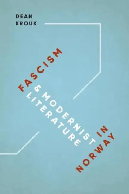 Fascism and Modernist Literature in Norway by Dean Krouk