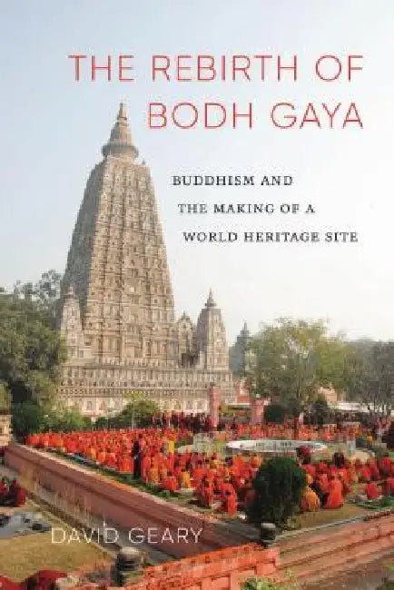 The Rebirth of Bodh Gaya: Buddhism and the Making of a World Heritage Site by David Geary, K. Sivaramakrishnan, Padma Kaimal
