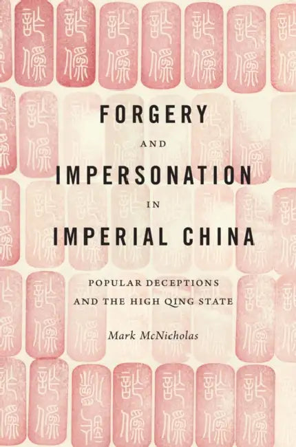 Forgery and Impersonation in Imperial China: Popular Deceptions and the High Qing State by Mark McNicholas