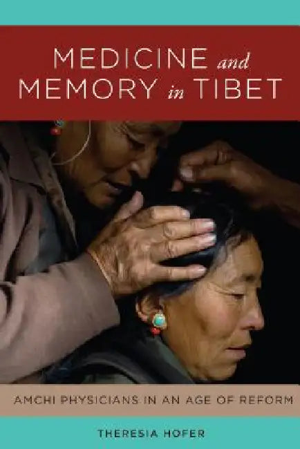 Medicine and Memory in Tibet: Amchi Physicians in an Age of Reform by Theresia Hofer