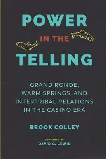 Power in the Telling: Grand Ronde, Warm Springs, and Intertribal Relations in the Casino Era by Brook Colley, David G. Lewis, Coll Thrush