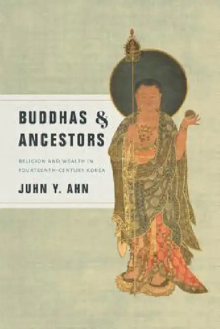 Buddhas & Ancestors: Religion and Wealth in Fourteenth-Century Korea by Juhn Y. Ahn