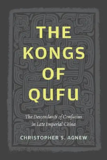 The Kongs of Qufu: The Descendants of Confucius in Late Imperial China by Christopher S. Agnew