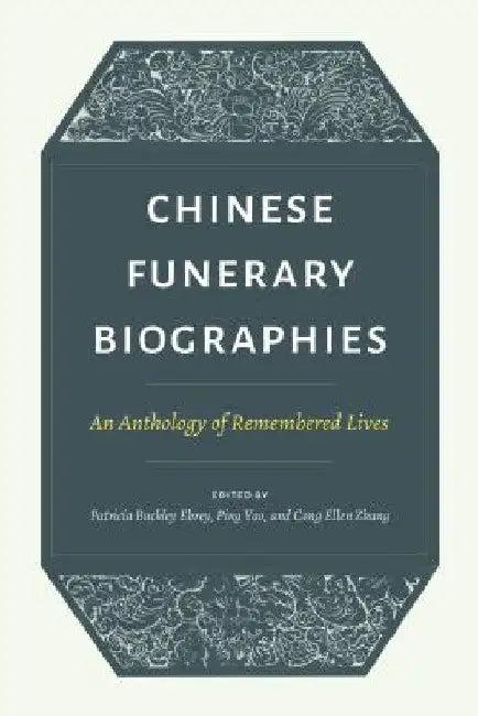 Chinese Funerary Biographies: An Anthology of Remembered Lives by Patricia Buckley Ebrey
