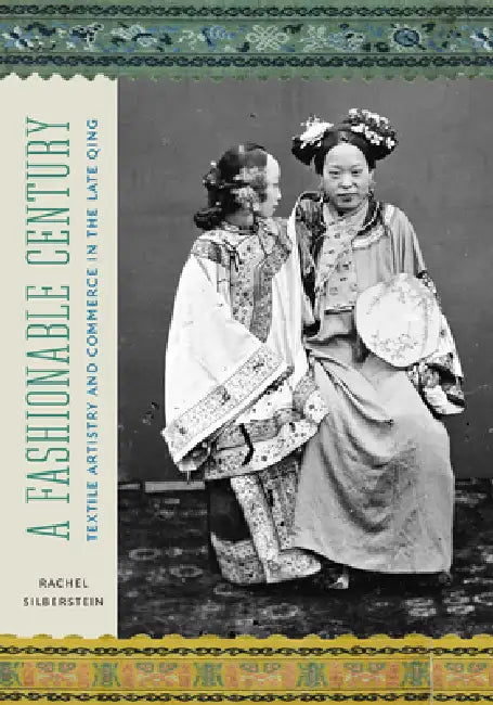 A Fashionable Century: Textile Artistry and Commerce in the Late Qing by Rachel Silberstein