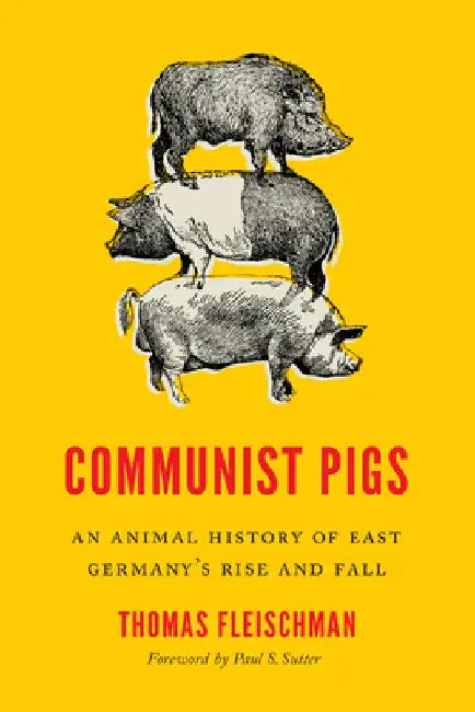 Communist Pigs: An Animal History of East Germany's Rise and Fall by Thomas Fleischman