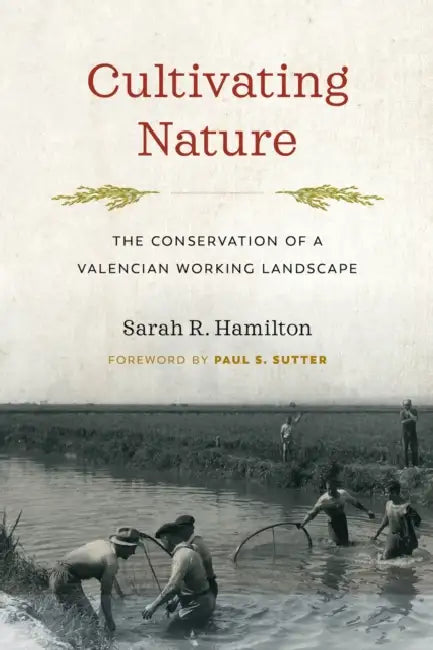 Cultivating Nature: The Conservation of a Valencian Working Landscape by Sarah R. Hamilton, Paul S. Sutter, Paul S. Sutter