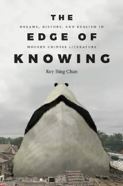 The Edge of Knowing: Dreams, History, and Realism in Modern Chinese Literature by Roy Bing Chan