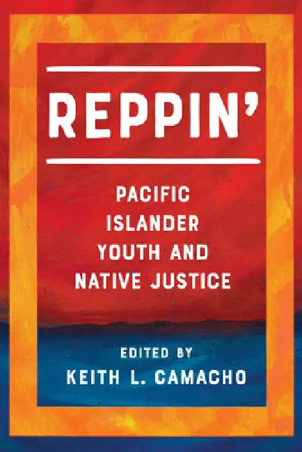 Reppin': Pacific Islander Youth and Native Justice by Keith L. Camacho