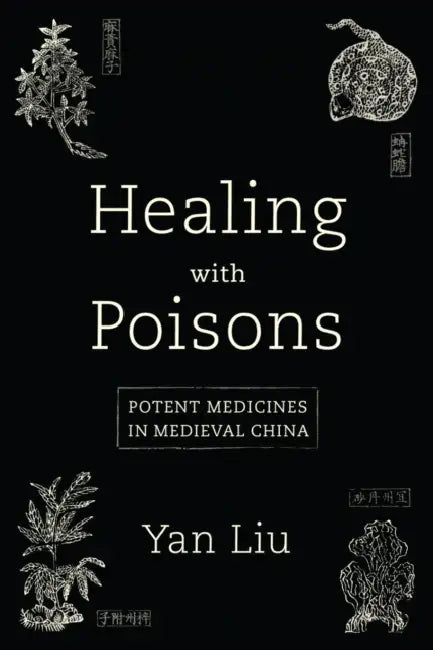 Healing with Poisons: Potent Medicines in Medieval China by Yan Liu