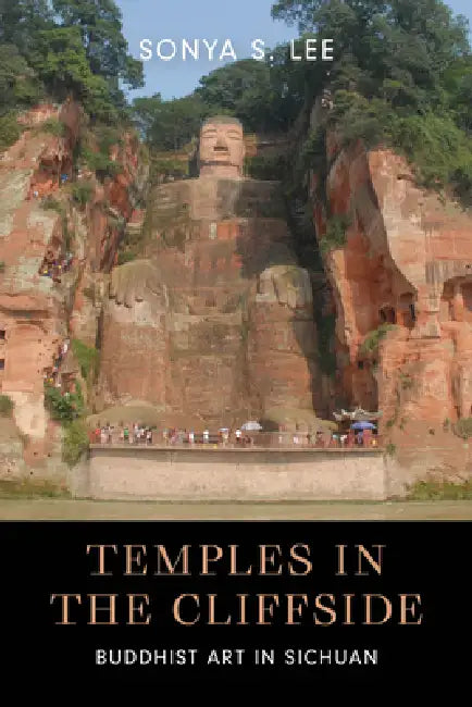 Temples in the Cliffside: Buddhist Art in Sichuan by Sonya S. Lee