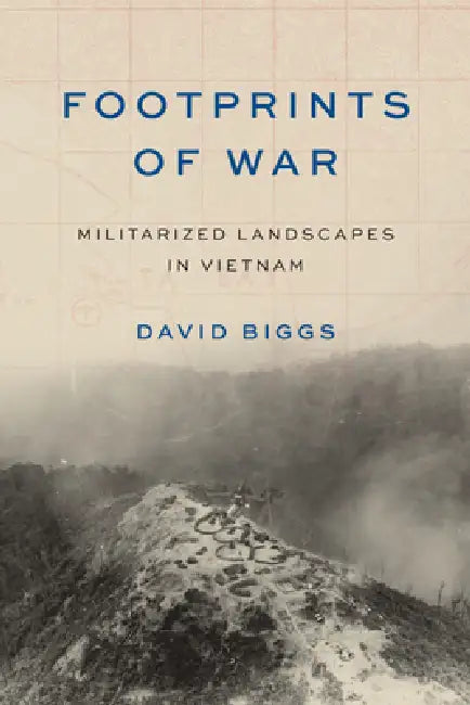 Footprints of War: Militarized Landscapes in Vietnam by David Andrew Biggs, Paul S. Sutter, Paul S. Sutter