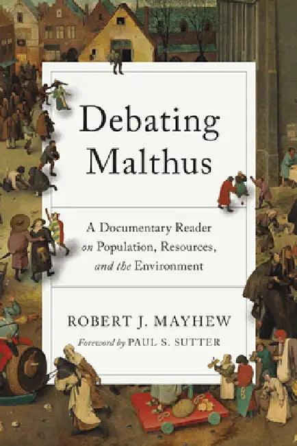 Debating Malthus: A Documentary Reader on Population, Resources, and the Environment by Robert J. Mayhew, Paul S. Sutter, Paul S. Sutter