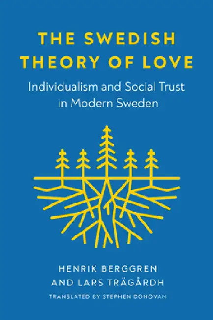 The Swedish Theory of Love: Individualism and Social Trust in Modern Sweden by Henrik Berggren