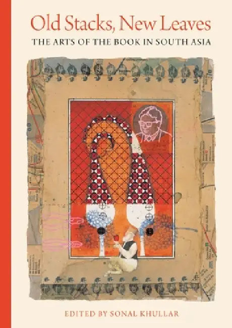 Old Stacks, New Leaves: The Arts of the Book in South Asia by Sonal Khullar