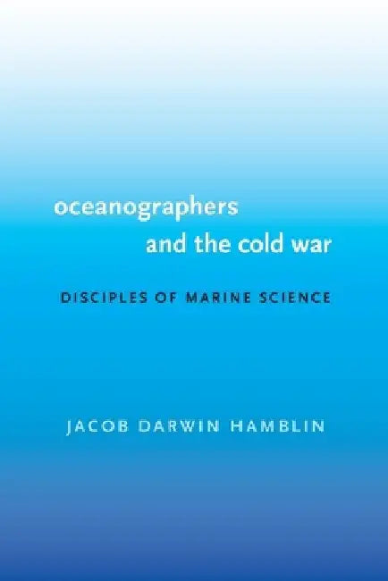 Oceanographers and the Cold War: Disciples of Marine Science by Jacob Darwin Hamblin