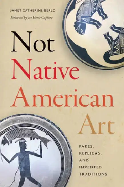 Not Native American Art: Fakes, Replicas, and Invented Traditions by Janet Catherine Berlo