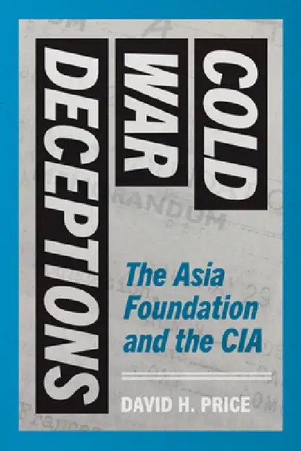 Cold War Deceptions: The Asia Foundation and the CIA by David H. Price